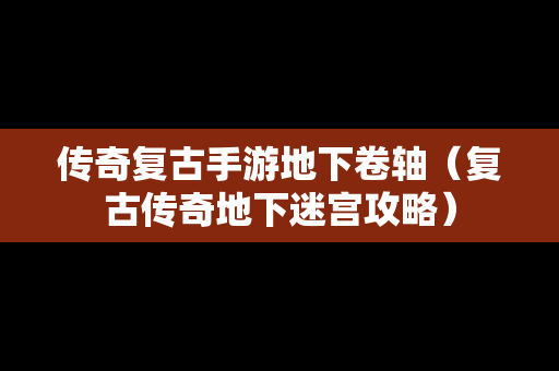 传奇复古手游地下卷轴（复古传奇地下迷宫攻略）