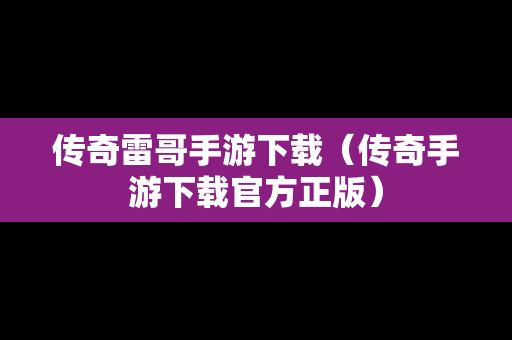 传奇雷哥手游下载（传奇手游下载官方正版）
