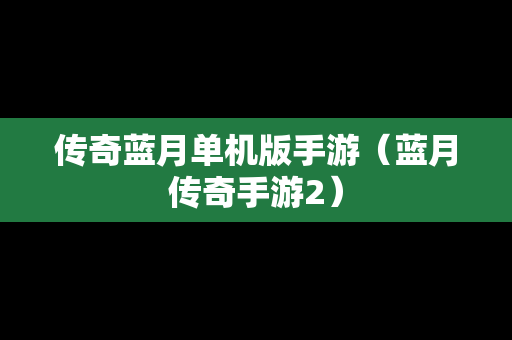 传奇蓝月单机版手游（蓝月传奇手游2）