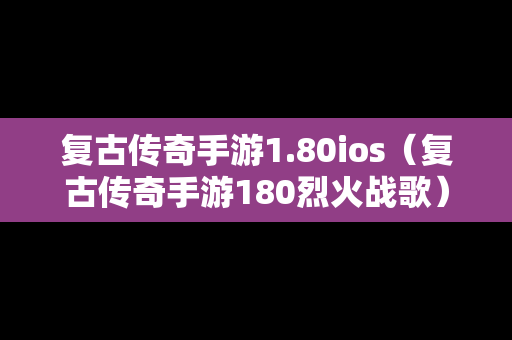 复古传奇手游1.80ios（复古传奇手游180烈火战歌）