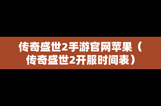 传奇盛世2手游官网苹果（传奇盛世2开服时间表）