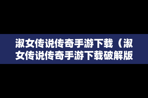 淑女传说传奇手游下载（淑女传说传奇手游下载破解版）