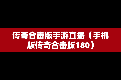 传奇合击版手游直播（手机版传奇合击版180）
