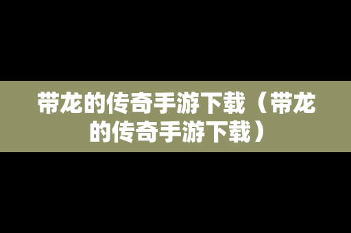 带龙的传奇手游下载（带龙的传奇手游下载）