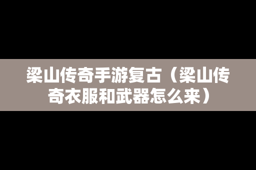 梁山传奇手游复古（梁山传奇衣服和武器怎么来）