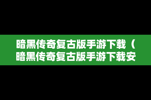 暗黑传奇复古版手游下载（暗黑传奇复古版手游下载安装）