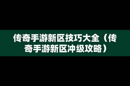 传奇手游新区技巧大全（传奇手游新区冲级攻略）