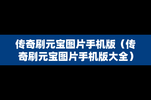 传奇刷元宝图片手机版（传奇刷元宝图片手机版大全）