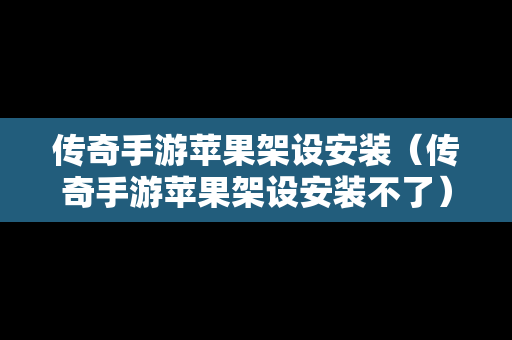 传奇手游苹果架设安装（传奇手游苹果架设安装不了）