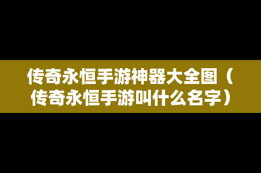 传奇永恒手游神器大全图（传奇永恒手游叫什么名字）