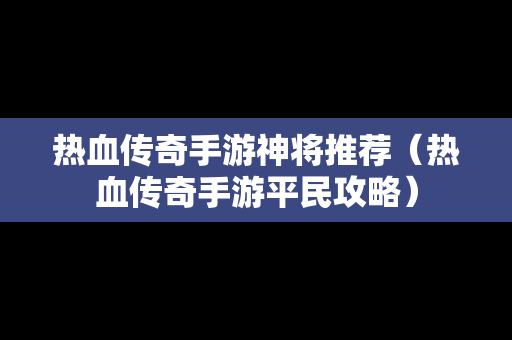 热血传奇手游神将推荐（热血传奇手游平民攻略）