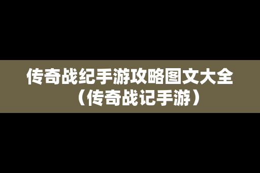 传奇战纪手游攻略图文大全（传奇战记手游）