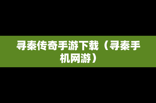 寻秦传奇手游下载（寻秦手机网游）