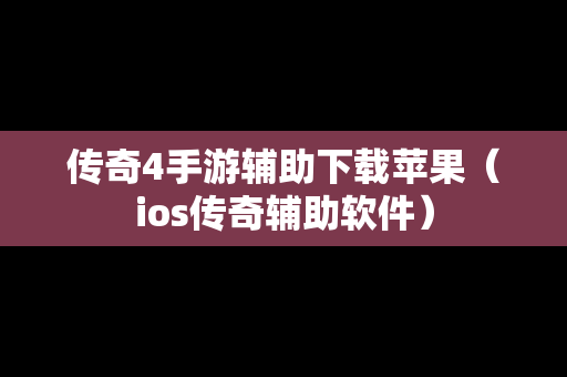 传奇4手游辅助下载苹果（ios传奇辅助软件）