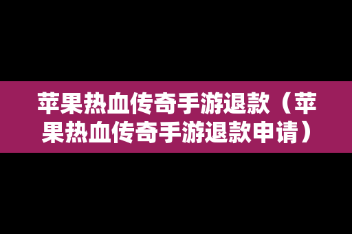 苹果热血传奇手游退款（苹果热血传奇手游退款申请）