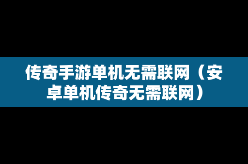传奇手游单机无需联网（安卓单机传奇无需联网）