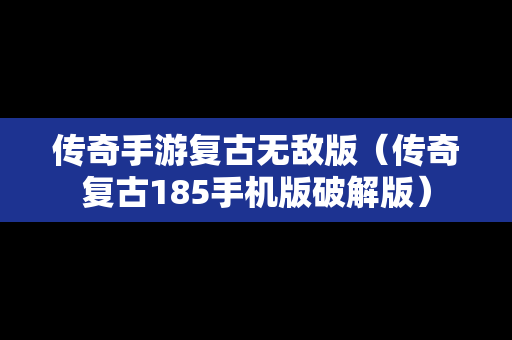 传奇手游复古无敌版（传奇复古185手机版破解版）