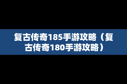 复古传奇185手游攻略（复古传奇180手游攻略）
