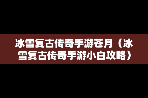 冰雪复古传奇手游苍月（冰雪复古传奇手游小白攻略）