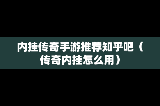 内挂传奇手游推荐知乎吧（传奇内挂怎么用）