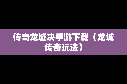 传奇龙城决手游下载（龙城传奇玩法）
