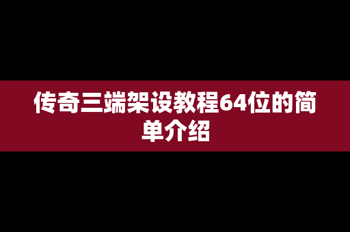 传奇三端架设教程64位的简单介绍