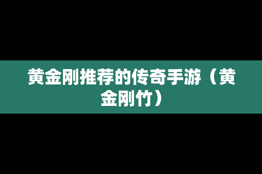 黄金刚推荐的传奇手游（黄金刚竹）