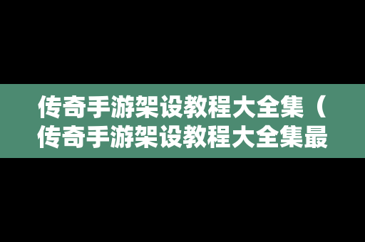 传奇手游架设教程大全集（传奇手游架设教程大全集最新）