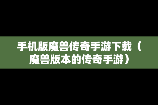 手机版魔兽传奇手游下载（魔兽版本的传奇手游）
