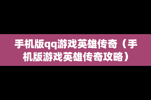 手机版qq游戏英雄传奇（手机版游戏英雄传奇攻略）