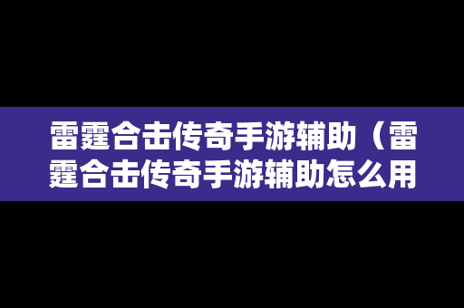 雷霆合击传奇手游辅助（雷霆合击传奇手游辅助怎么用）