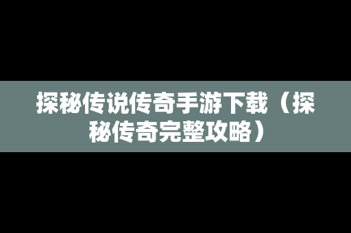 探秘传说传奇手游下载（探秘传奇完整攻略）