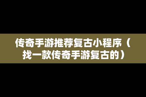 传奇手游推荐复古小程序（找一款传奇手游复古的）