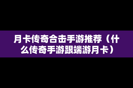 月卡传奇合击手游推荐（什么传奇手游跟端游月卡）