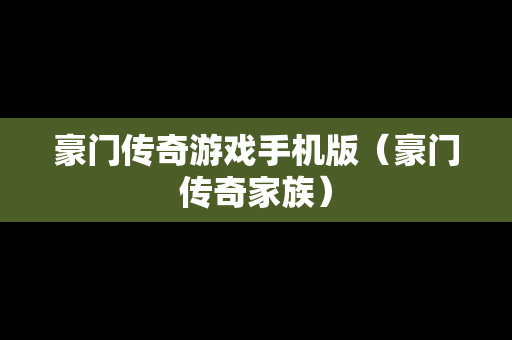 豪门传奇游戏手机版（豪门传奇家族）