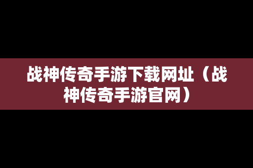 战神传奇手游下载网址（战神传奇手游官网）