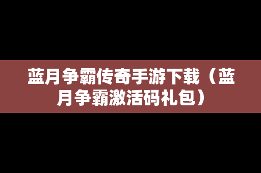 蓝月争霸传奇手游下载（蓝月争霸激活码礼包）