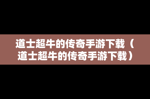 道士超牛的传奇手游下载（道士超牛的传奇手游下载）
