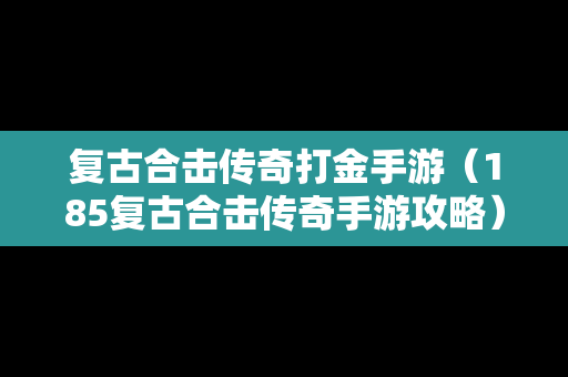 复古合击传奇打金手游（185复古合击传奇手游攻略）