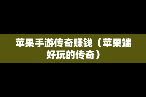 苹果手游传奇赚钱（苹果端好玩的传奇）