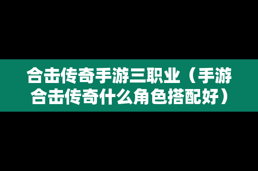 合击传奇手游三职业（手游合击传奇什么角色搭配好）
