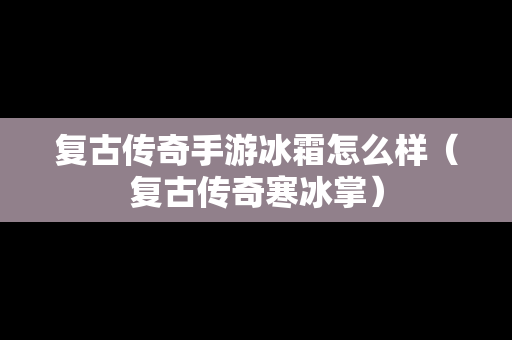 复古传奇手游冰霜怎么样（复古传奇寒冰掌）