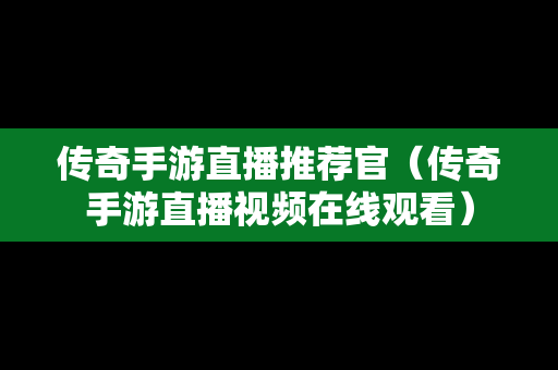 传奇手游直播推荐官（传奇手游直播视频在线观看）
