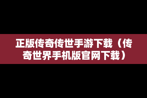 正版传奇传世手游下载（传奇世界手机版官网下载）