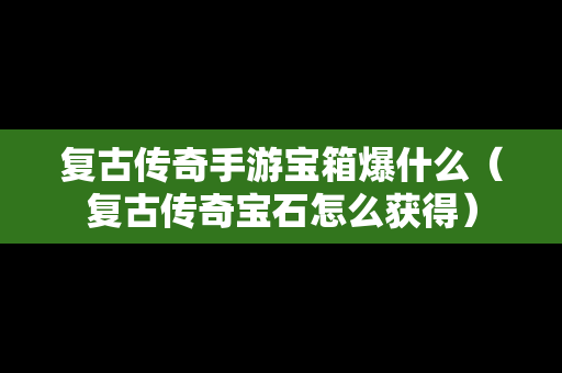 复古传奇手游宝箱爆什么（复古传奇宝石怎么获得）