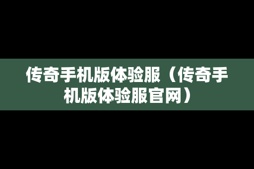传奇手机版体验服（传奇手机版体验服官网）