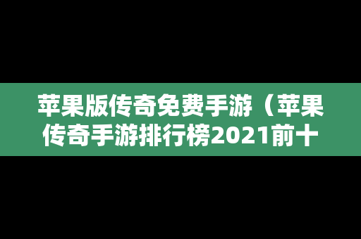 苹果版传奇免费手游（苹果传奇手游排行榜2021前十名）