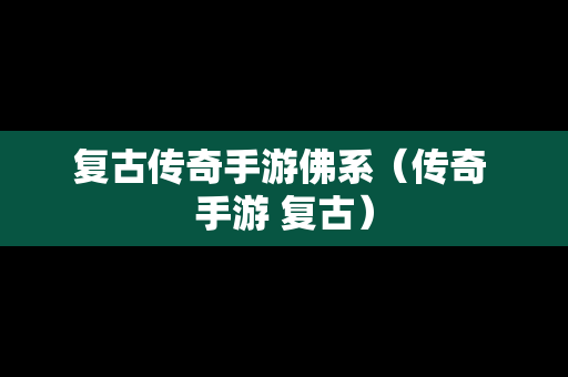 复古传奇手游佛系（传奇 手游 复古）