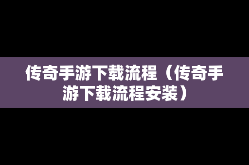 传奇手游下载流程（传奇手游下载流程安装）