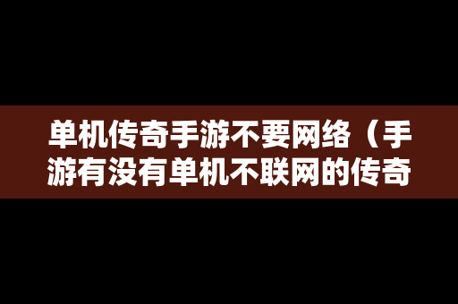 单机传奇手游不要网络（手游有没有单机不联网的传奇）